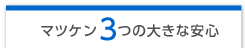 マツケン３つの大きな安心